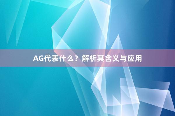 AG代表什么？解析其含义与应用